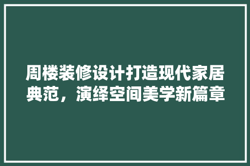 周楼装修设计打造现代家居典范，演绎空间美学新篇章