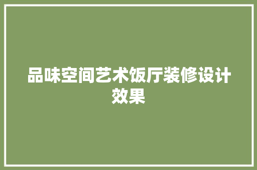 品味空间艺术饭厅装修设计效果