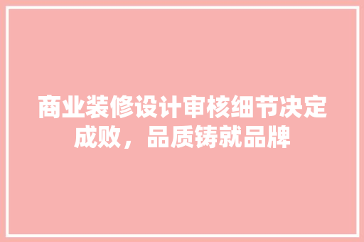 商业装修设计审核细节决定成败，品质铸就品牌