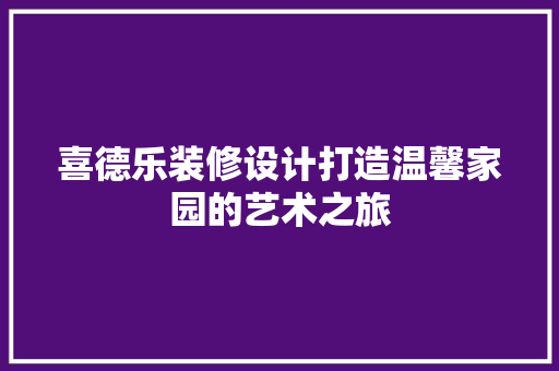 喜德乐装修设计打造温馨家园的艺术之旅