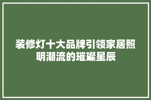 装修灯十大品牌引领家居照明潮流的璀璨星辰  第1张