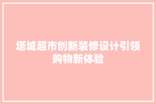 塔城超市创新装修设计引领购物新体验
