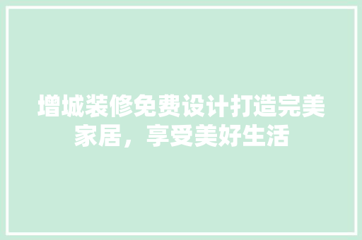 增城装修免费设计打造完美家居，享受美好生活