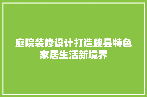 庭院装修设计打造魏县特色家居生活新境界