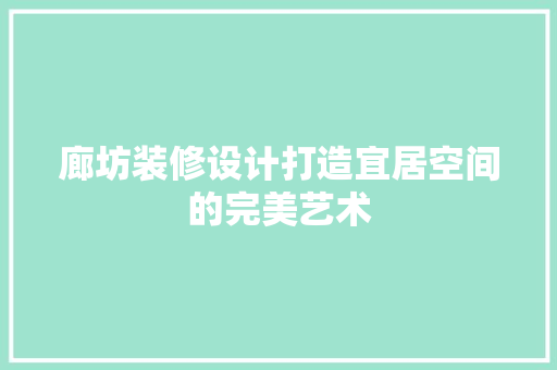 廊坊装修设计打造宜居空间的完美艺术