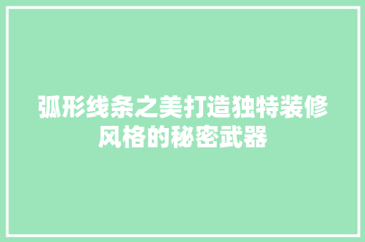 弧形线条之美打造独特装修风格的秘密武器