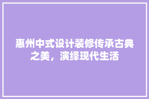 惠州中式设计装修传承古典之美，演绎现代生活