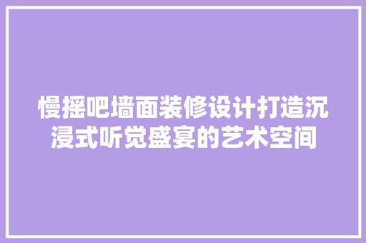 慢摇吧墙面装修设计打造沉浸式听觉盛宴的艺术空间