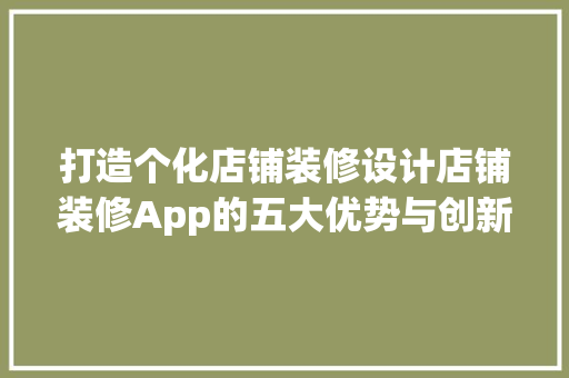 打造个化店铺装修设计店铺装修App的五大优势与创新
