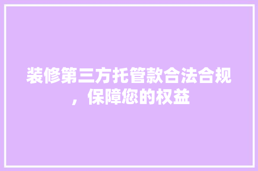 装修第三方托管款合法合规，保障您的权益
