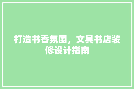 打造书香氛围，文具书店装修设计指南