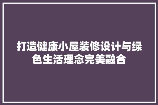 打造健康小屋装修设计与绿色生活理念完美融合