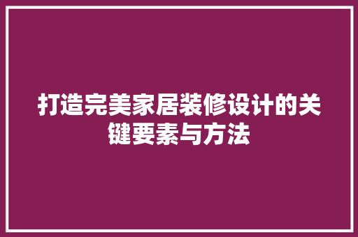 打造完美家居装修设计的关键要素与方法
