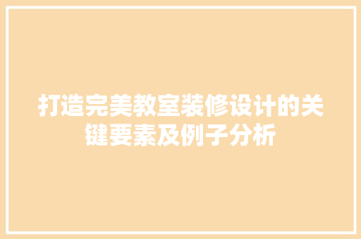 打造完美教室装修设计的关键要素及例子分析