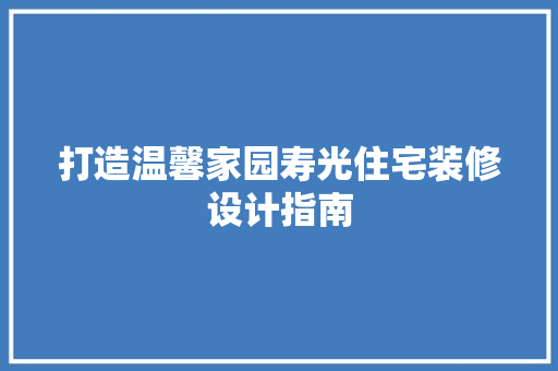 打造温馨家园寿光住宅装修设计指南