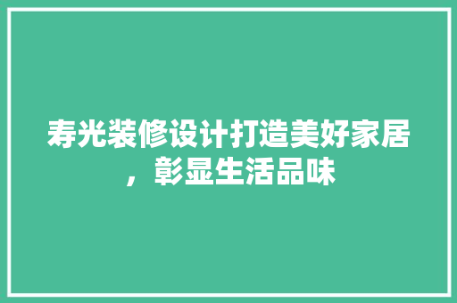寿光装修设计打造美好家居，彰显生活品味