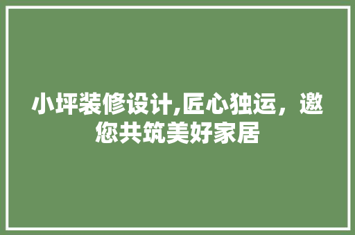 小坪装修设计,匠心独运，邀您共筑美好家居