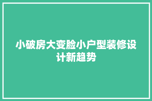 小破房大变脸小户型装修设计新趋势