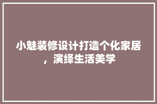小魅装修设计打造个化家居，演绎生活美学