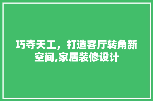 巧夺天工，打造客厅转角新空间,家居装修设计