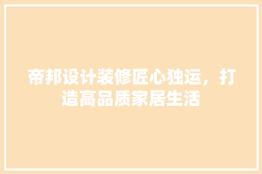 帝邦设计装修匠心独运，打造高品质家居生活