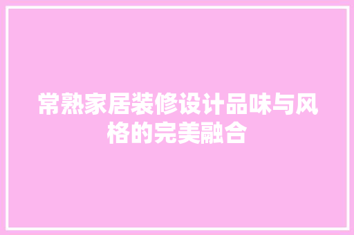 常熟家居装修设计品味与风格的完美融合