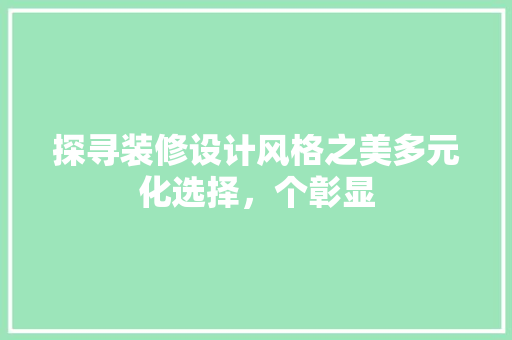 探寻装修设计风格之美多元化选择，个彰显