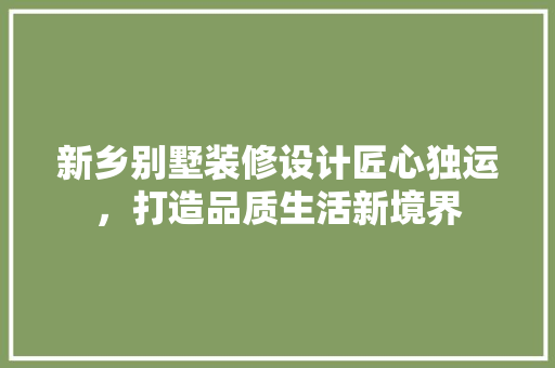 新乡别墅装修设计匠心独运，打造品质生活新境界
