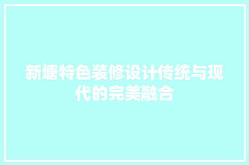 新塘特色装修设计传统与现代的完美融合