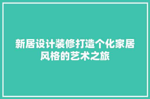 新居设计装修打造个化家居风格的艺术之旅