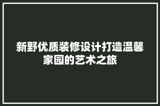 新野优质装修设计打造温馨家园的艺术之旅