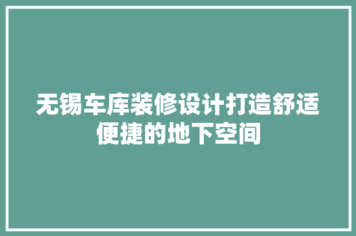 无锡车库装修设计打造舒适便捷的地下空间
