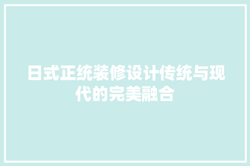 日式正统装修设计传统与现代的完美融合
