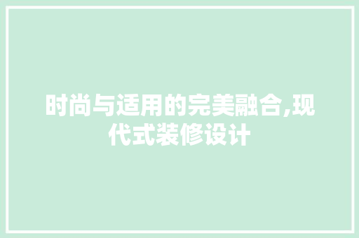 时尚与适用的完美融合,现代式装修设计