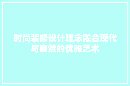 时尚装修设计理念融合现代与自然的优雅艺术