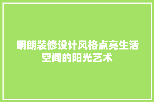 明朗装修设计风格点亮生活空间的阳光艺术