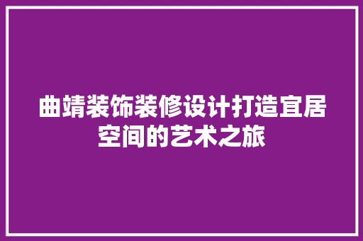 曲靖装饰装修设计打造宜居空间的艺术之旅