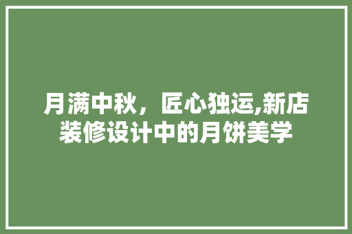 月满中秋，匠心独运,新店装修设计中的月饼美学  第1张