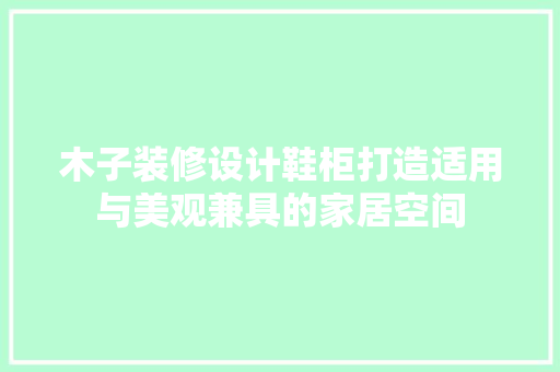 木子装修设计鞋柜打造适用与美观兼具的家居空间