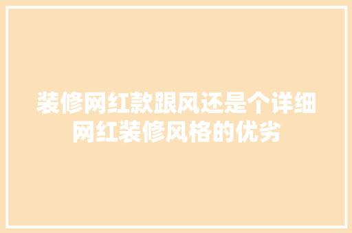 装修网红款跟风还是个详细网红装修风格的优劣