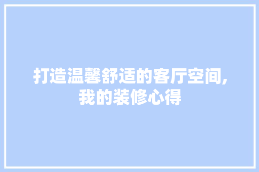 打造温馨舒适的客厅空间,我的装修心得