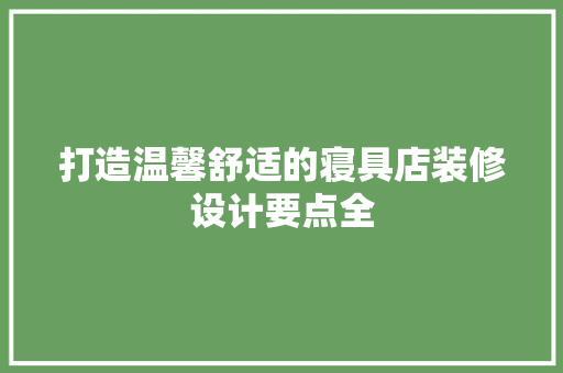 打造温馨舒适的寝具店装修设计要点全