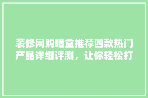装修网购暗盒推荐四款热门产品详细评测，让你轻松打造高品质家居
