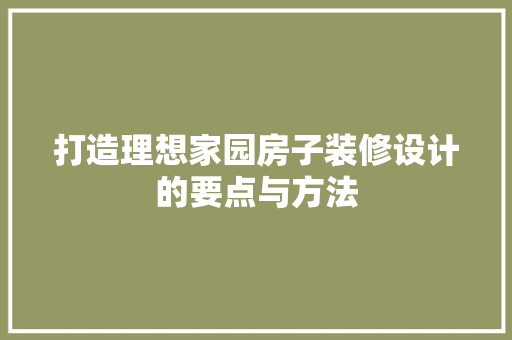 打造理想家园房子装修设计的要点与方法