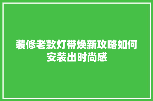 装修老款灯带焕新攻略如何安装出时尚感