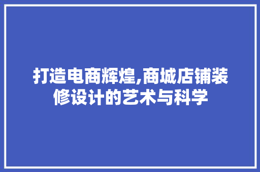 打造电商辉煌,商城店铺装修设计的艺术与科学