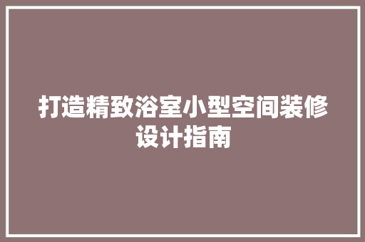 打造精致浴室小型空间装修设计指南