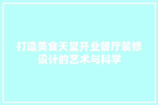 打造美食天堂开业餐厅装修设计的艺术与科学