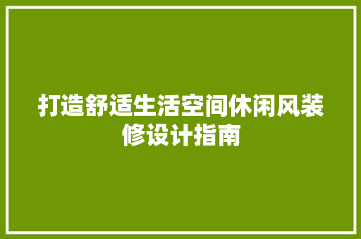 打造舒适生活空间休闲风装修设计指南  第1张