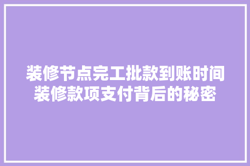 装修节点完工批款到账时间装修款项支付背后的秘密